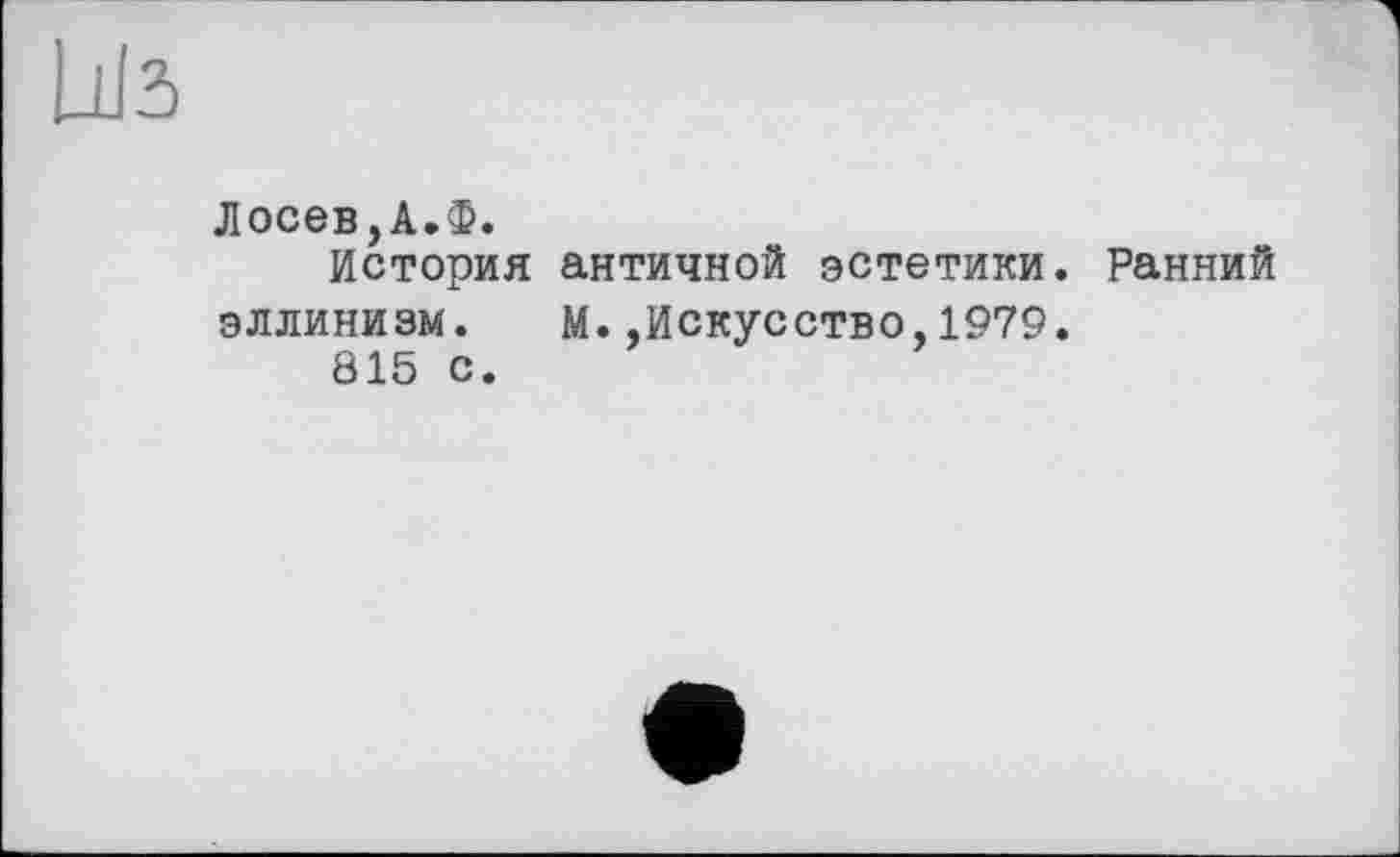 ﻿Лосев,А.Ф.
История античной эстетики. Ранний эллинизм. М.Искусство,1979.
815 с.